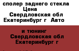 сполер заднего стекла › Цена ­ 600 - Свердловская обл., Екатеринбург г. Авто » GT и тюнинг   . Свердловская обл.,Екатеринбург г.